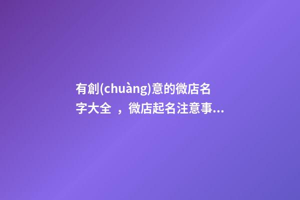 有創(chuàng)意的微店名字大全，微店起名注意事項？-第1張-店鋪起名-玄機(jī)派